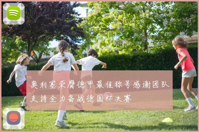 奥利塞荣膺德甲最佳称号感谢团队支持全力备战德国杯决赛