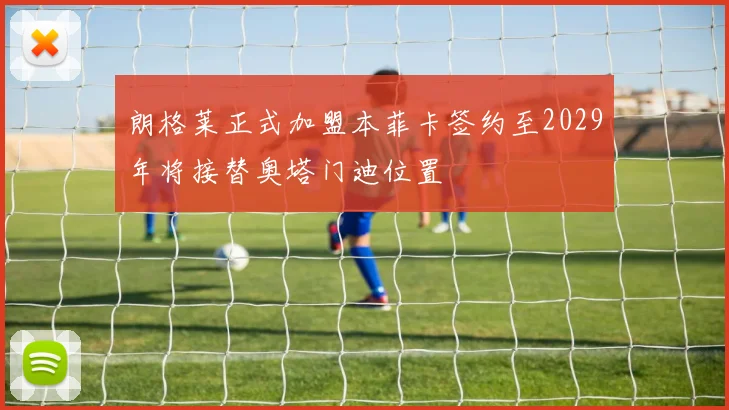 朗格莱正式加盟本菲卡签约至2029年将接替奥塔门迪位置