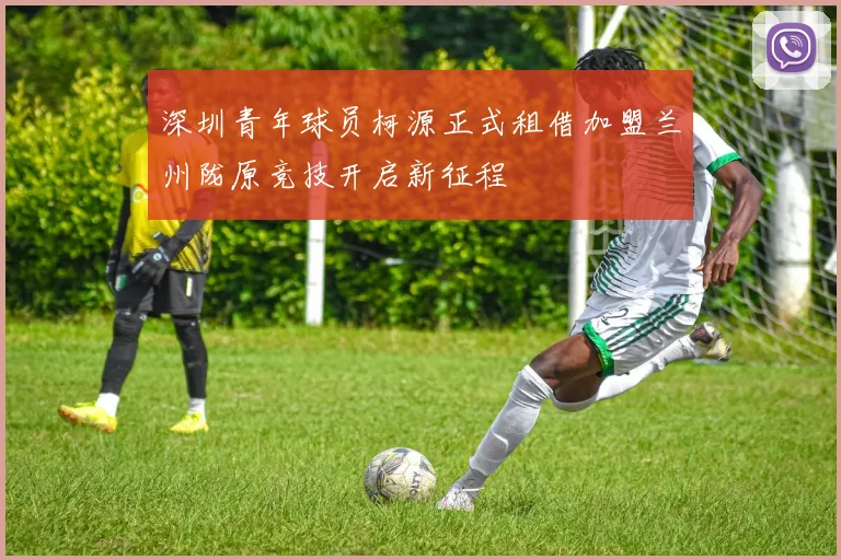 深圳青年球员柯源正式租借加盟兰州陇原竞技开启新征程
