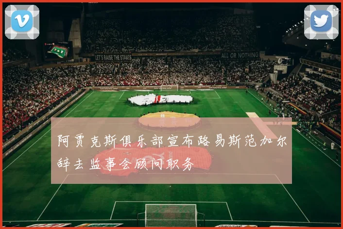 阿贾克斯俱乐部宣布路易斯范加尔辞去监事会顾问职务