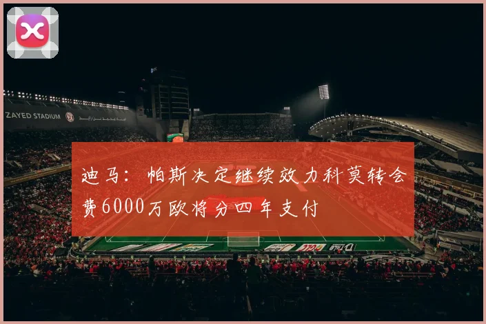 迪马：帕斯决定继续效力科莫转会费6000万欧将分四年支付