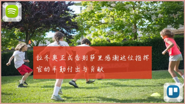拉齐奥正式告别萨里感谢这位指挥官的辛勤付出与贡献