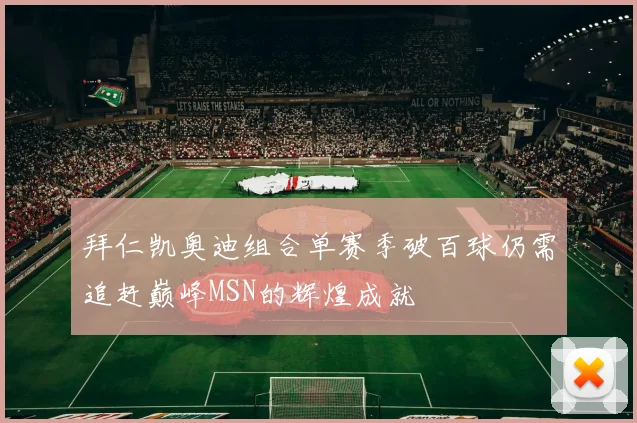 拜仁凯奥迪组合单赛季破百球仍需追赶巅峰MSN的辉煌成就