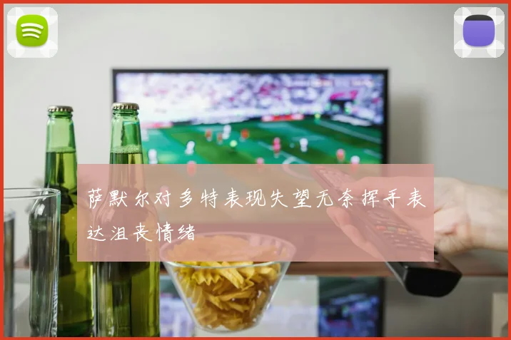 萨默尔对多特表现失望无奈挥手表达沮丧情绪